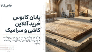 راهنمای خرید کاشی و سرامیک؛ چطور آنلاین و بدون دیدن حضوری اعتماد کنیم؟